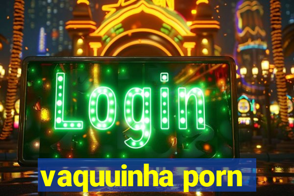 vaquuinha porn